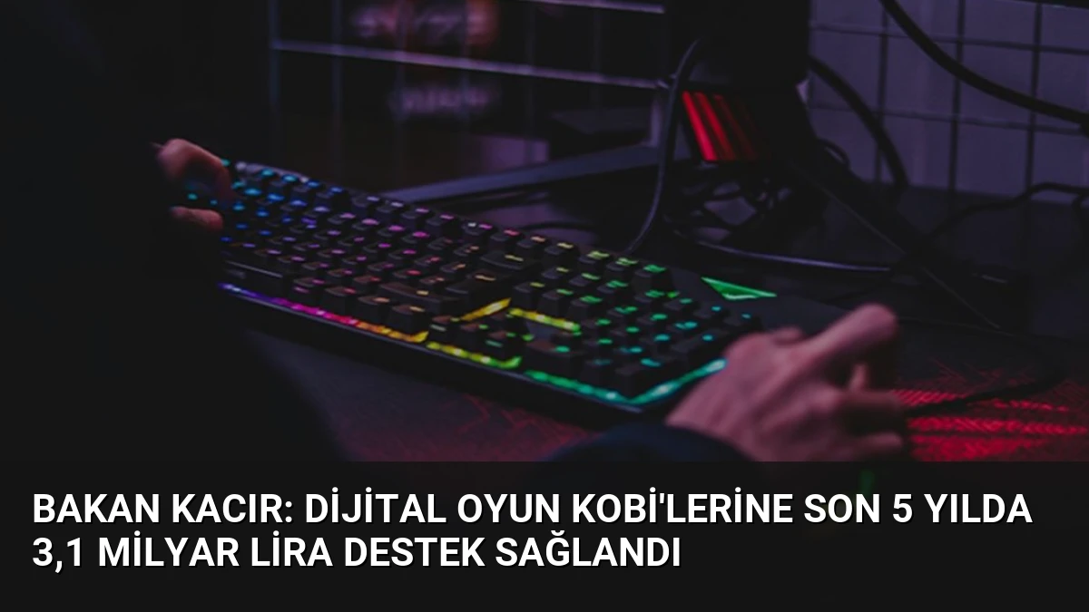 Bakan Kacır: Dijital Oyun KOBİ’lerine Son 5 Yılda 3,1 Milyar Lira Destek Sağlandı