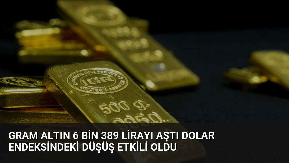 Gram Altın 6 Bin 389 Lirayı Aştı Dolar Endeksindeki Düşüş Etkili Oldu