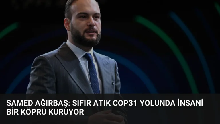Samed Ağırbaş: Sıfır Atık COP31 Yolunda İnsani Bir Köprü Kuruyor