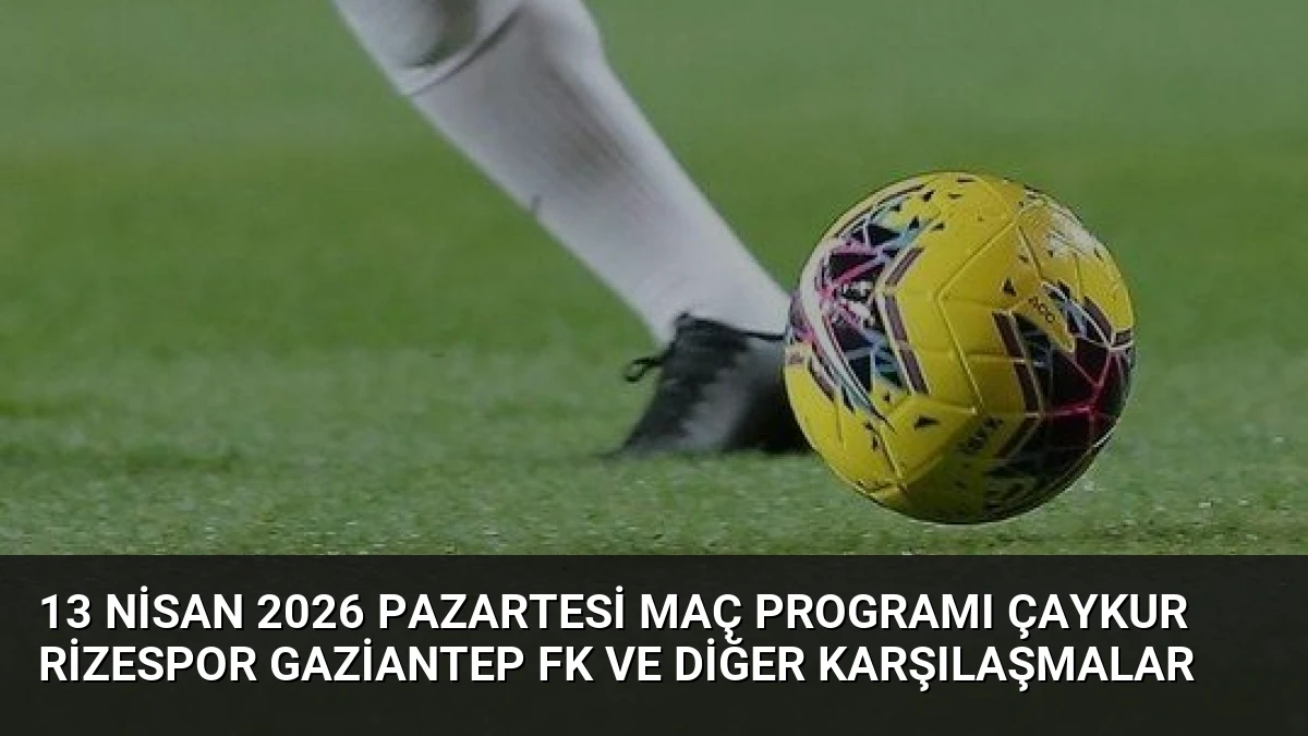 13 Nisan 2026 Pazartesi Maç Programı Çaykur Rizespor Gaziantep FK ve Diğer Karşılaşmalar