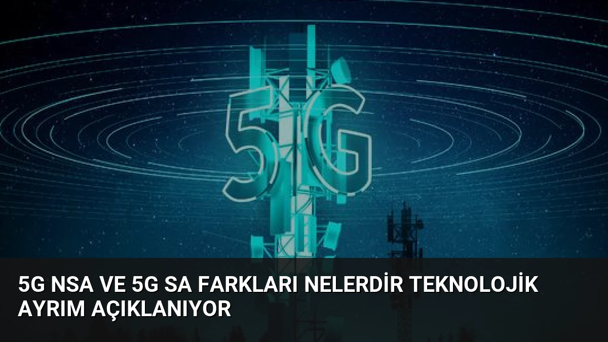 5G NSA ve 5G SA Farkları Nelerdir Teknolojik Ayrım Açıklanıyor
