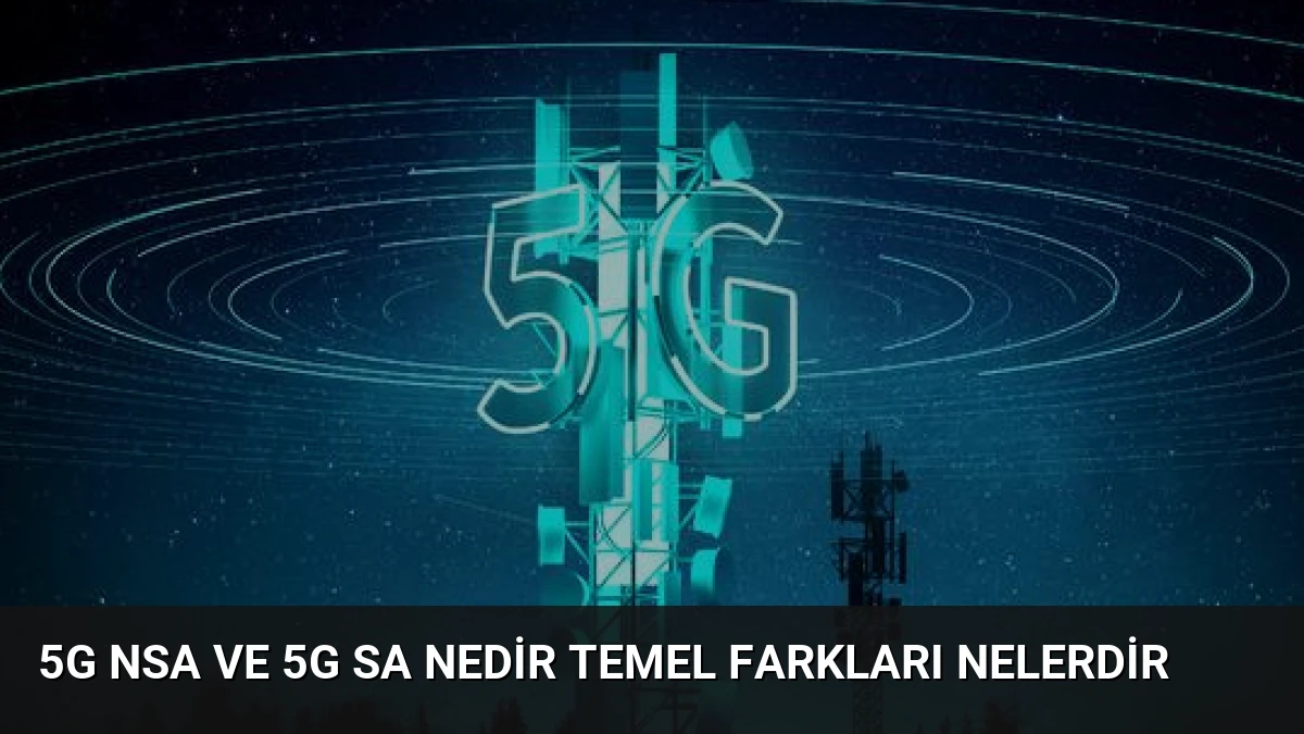 5G NSA ve 5G SA Nedir Temel Farkları Nelerdir