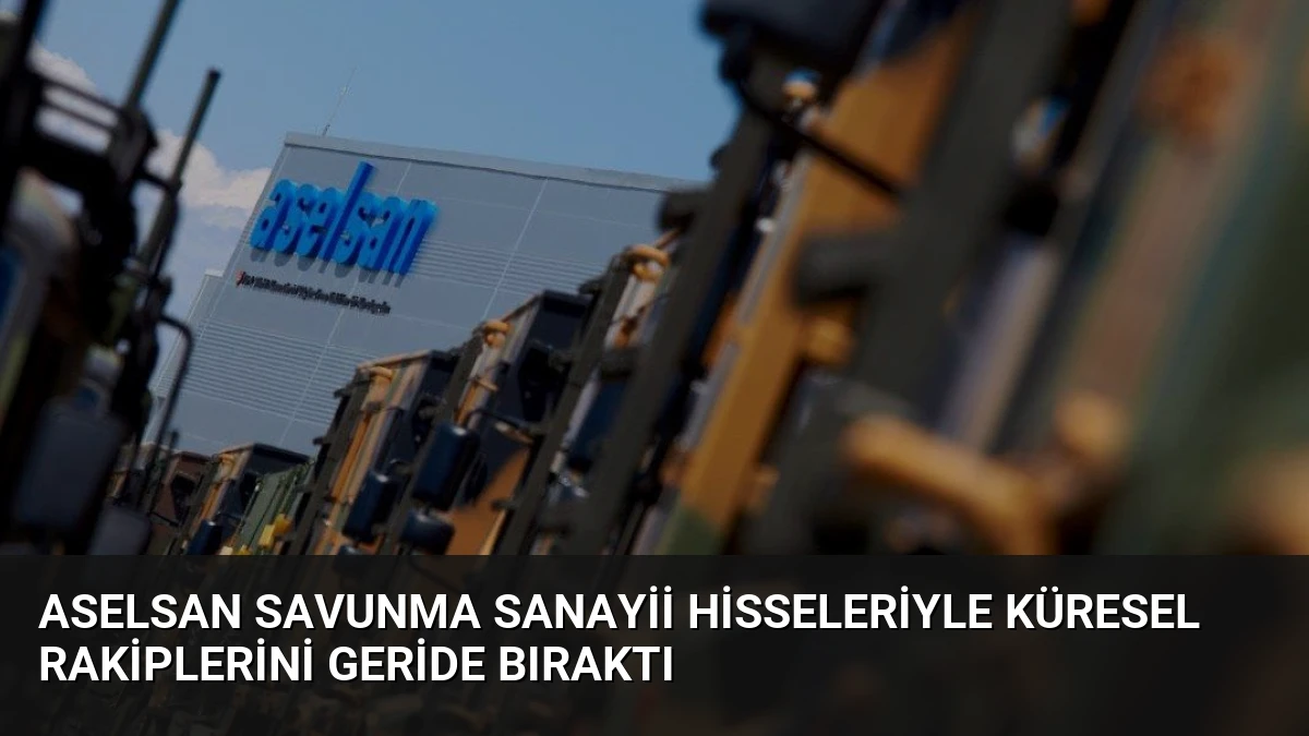 ASELSAN Savunma Sanayii Hisseleriyle Küresel Rakiplerini Geride Bıraktı