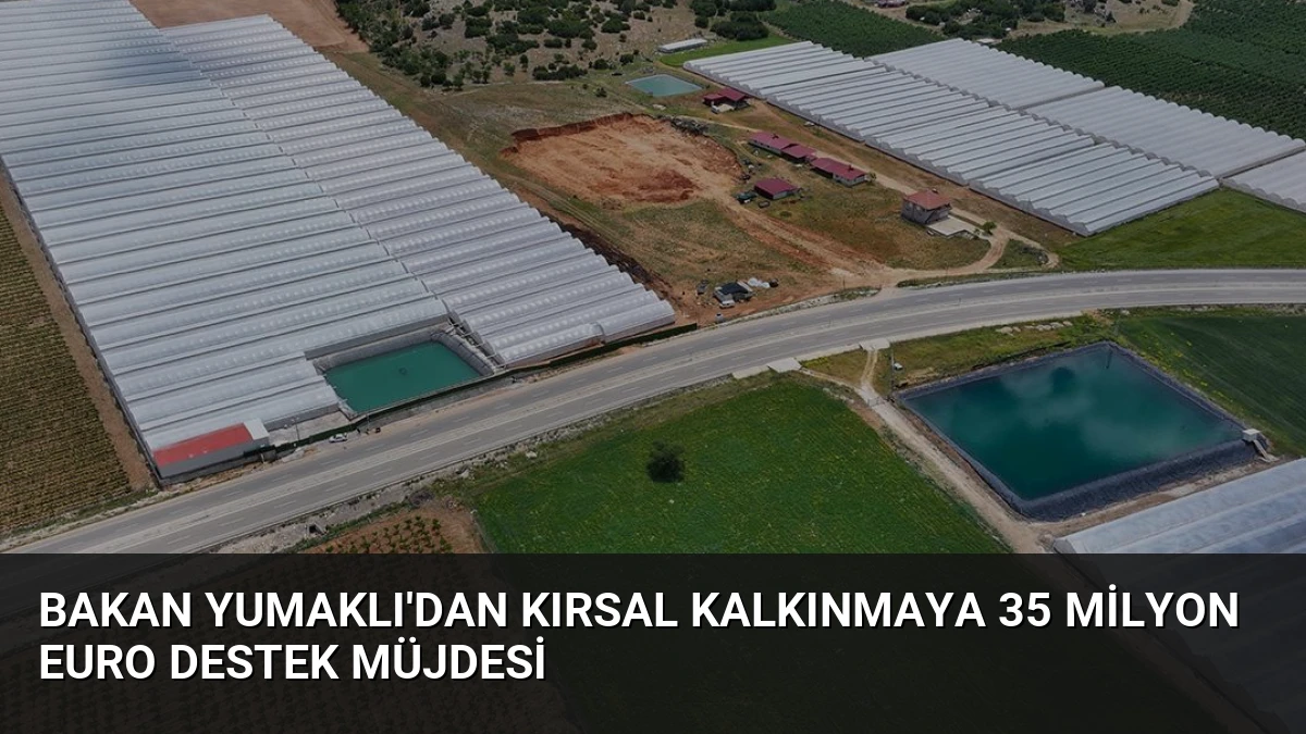 Bakan Yumaklı’dan Kırsal Kalkınmaya 35 Milyon Euro Destek Müjdesi