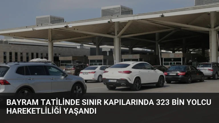 Bayram Tatilinde Sınır Kapılarında 323 Bin Yolcu Hareketliliği Yaşandı