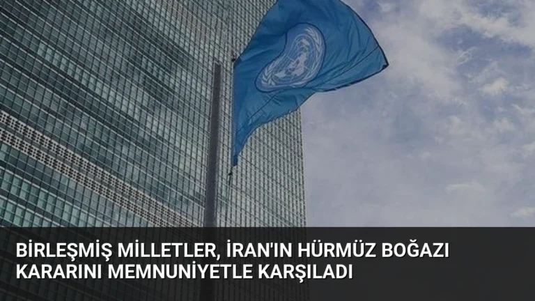 Birleşmiş Milletler, İran’ın Hürmüz Boğazı Kararını Memnuniyetle Karşıladı