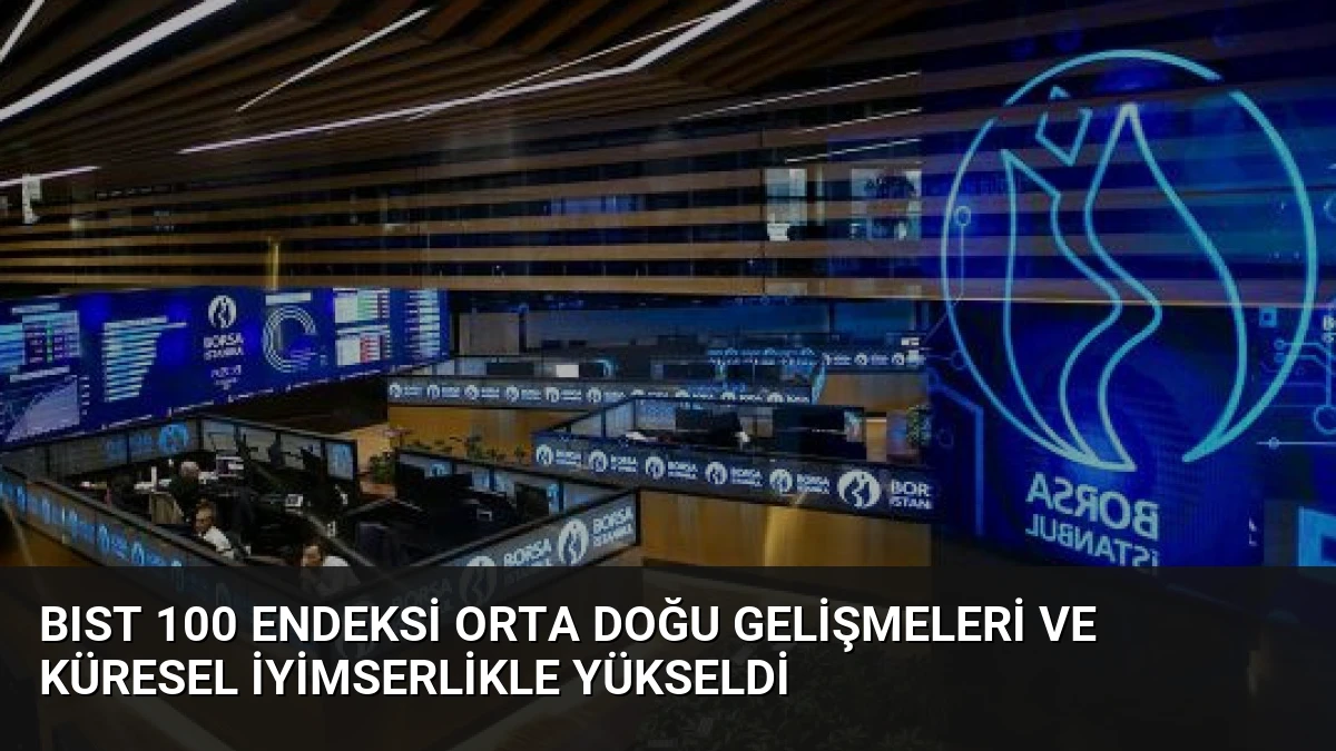 BIST 100 Endeksi Orta Doğu Gelişmeleri ve Küresel İyimserlikle Yükseldi