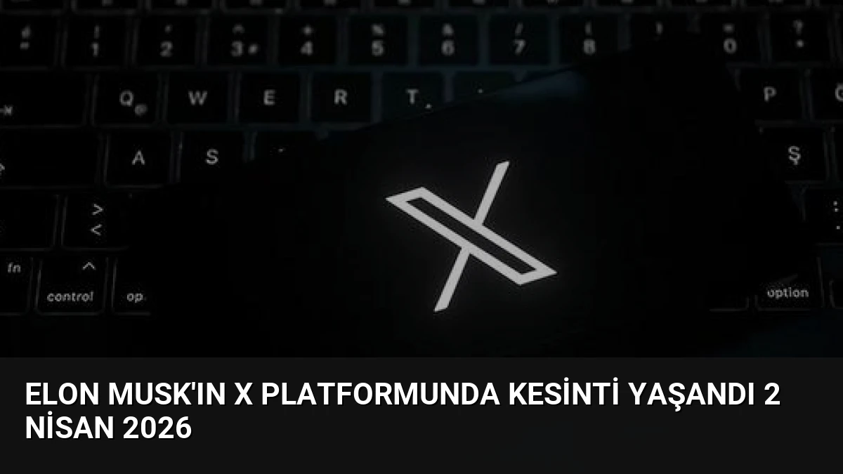 Elon Musk’ın X Platformunda Kesinti Yaşandı 2 Nisan 2026