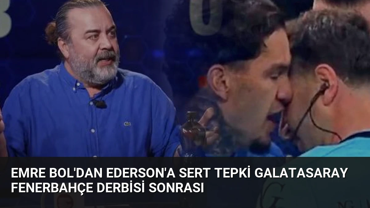 Emre Bol’dan Ederson’a Sert Tepki Galatasaray Fenerbahçe Derbisi Sonrası