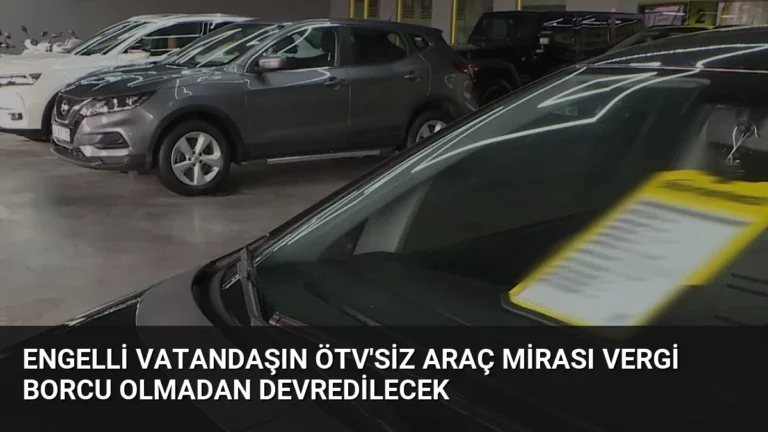 Engelli Vatandaşın ÖTV’siz Araç Mirası Vergi Borcu Olmadan Devredilecek