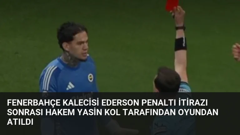 Fenerbahçe Kalecisi Ederson Penaltı İtirazı Sonrası Hakem Yasin Kol Tarafından Oyundan Atıldı