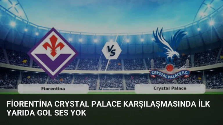 Fiorentina Crystal Palace Karşılaşmasında İlk Yarıda Gol Ses Yok