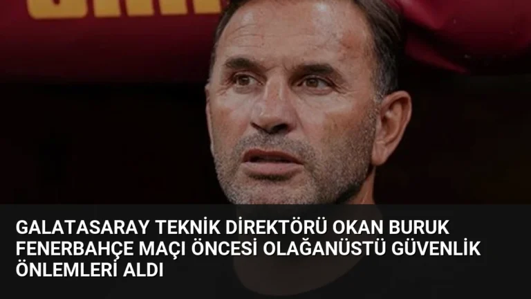 Galatasaray Teknik Direktörü Okan Buruk Fenerbahçe Maçı Öncesi Olağanüstü Güvenlik Önlemleri Aldı
