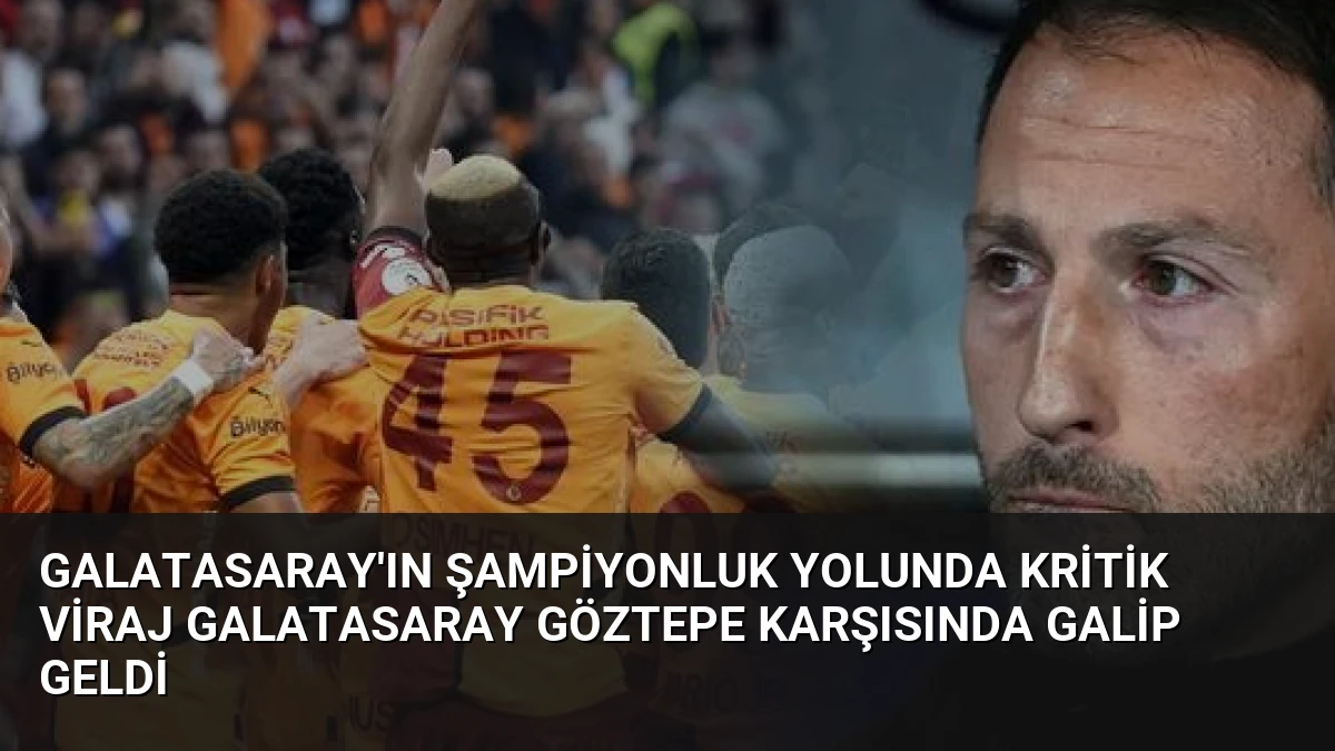 Galatasaray’ın Şampiyonluk Yolunda Kritik Viraj Galatasaray Göztepe Karşısında Galip Geldi