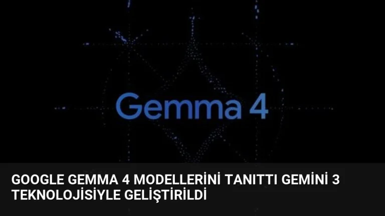 Google Gemma 4 Modellerini Tanıttı Gemini 3 Teknolojisiyle Geliştirildi