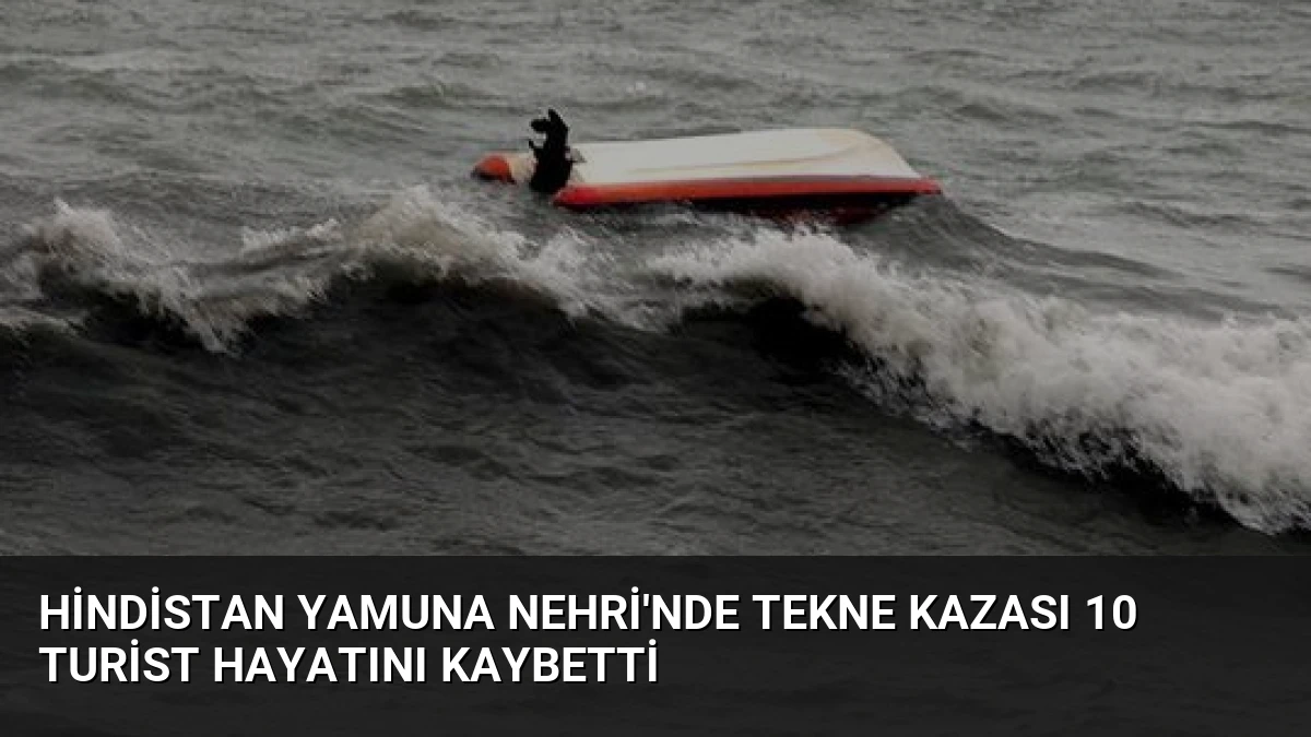 Hindistan Yamuna Nehri’nde Tekne Kazası 10 Turist Hayatını Kaybetti