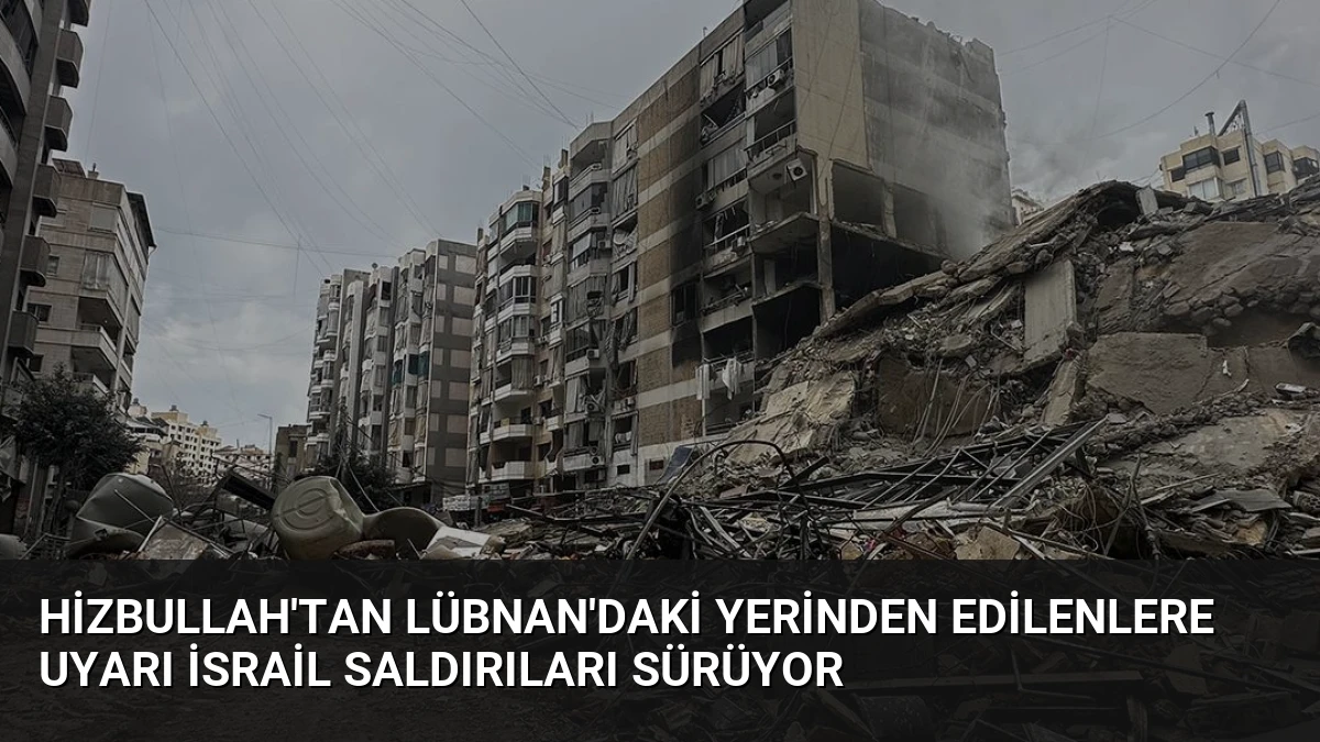 Hizbullah’tan Lübnan’daki Yerinden Edilenlere Uyarı İsrail Saldırıları Sürüyor