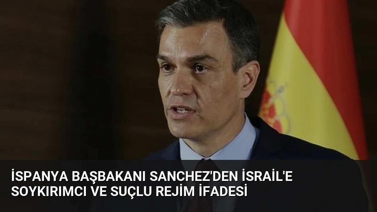 İspanya Başbakanı Sanchez’den İsrail’e Soykırımcı ve Suçlu Rejim İfadesi