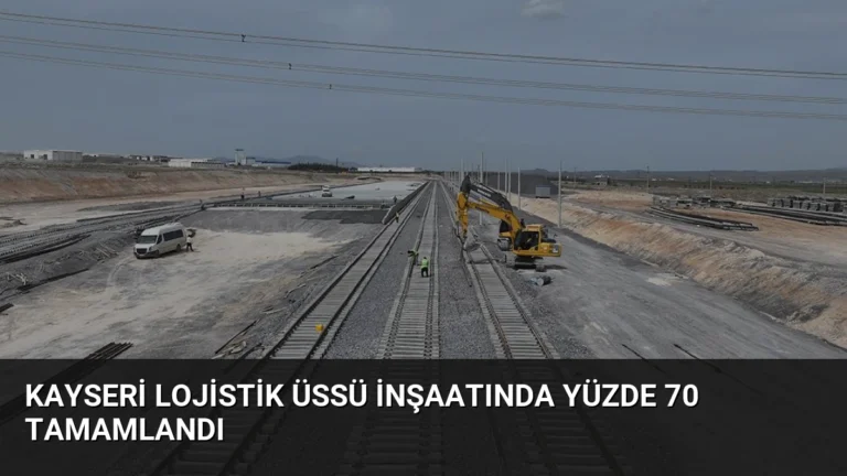 Kayseri Lojistik Üssü İnşaatında Yüzde 70 Tamamlandı