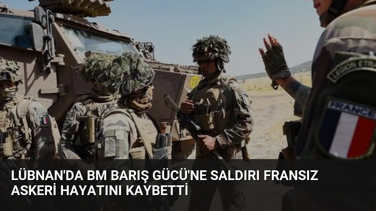 Lübnan’da BM Barış Gücü’ne Saldırı Fransız Askeri Hayatını Kaybetti