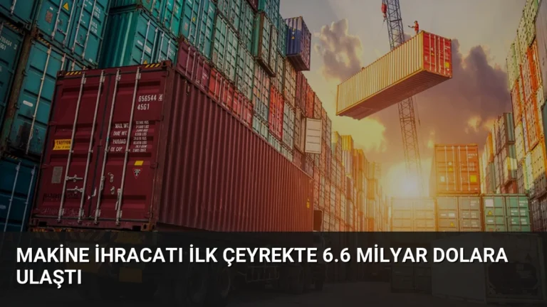 Makine İhracatı İlk Çeyrekte 6.6 Milyar Dolara Ulaştı