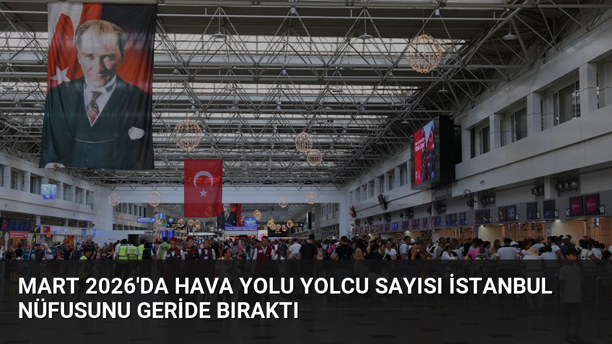 Mart 2026’da Hava Yolu Yolcu Sayısı İstanbul Nüfusunu Geride Bıraktı