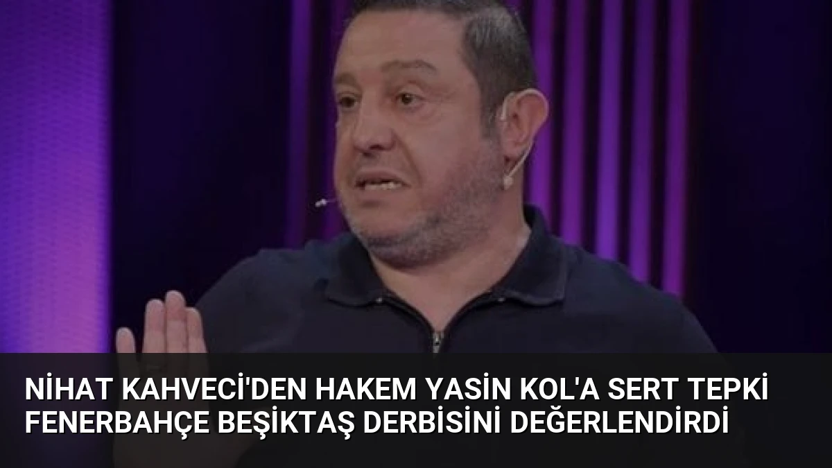 Nihat Kahveci’den Hakem Yasin Kol’a Sert Tepki Fenerbahçe Beşiktaş Derbisini Değerlendirdi