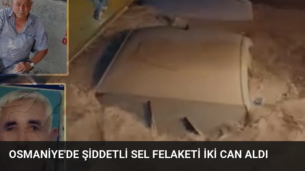 Osmaniye’de Şiddetli Sel Felaketi İki Can Aldı