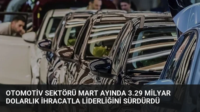 Otomotiv Sektörü Mart Ayında 3.29 Milyar Dolarlık İhracatla Liderliğini Sürdürdü