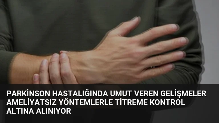 Parkinson Hastalığında Umut Veren Gelişmeler Ameliyatsız Yöntemlerle Titreme Kontrol Altına Alınıyor