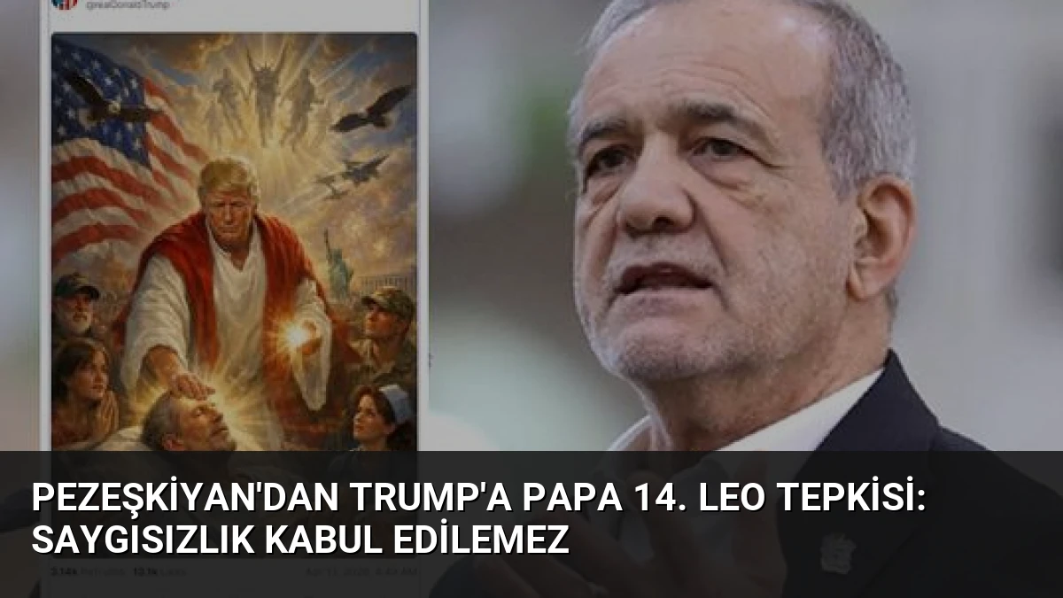 Pezeşkiyan’dan Trump’a Papa 14. Leo tepkisi: Saygısızlık kabul edilemez