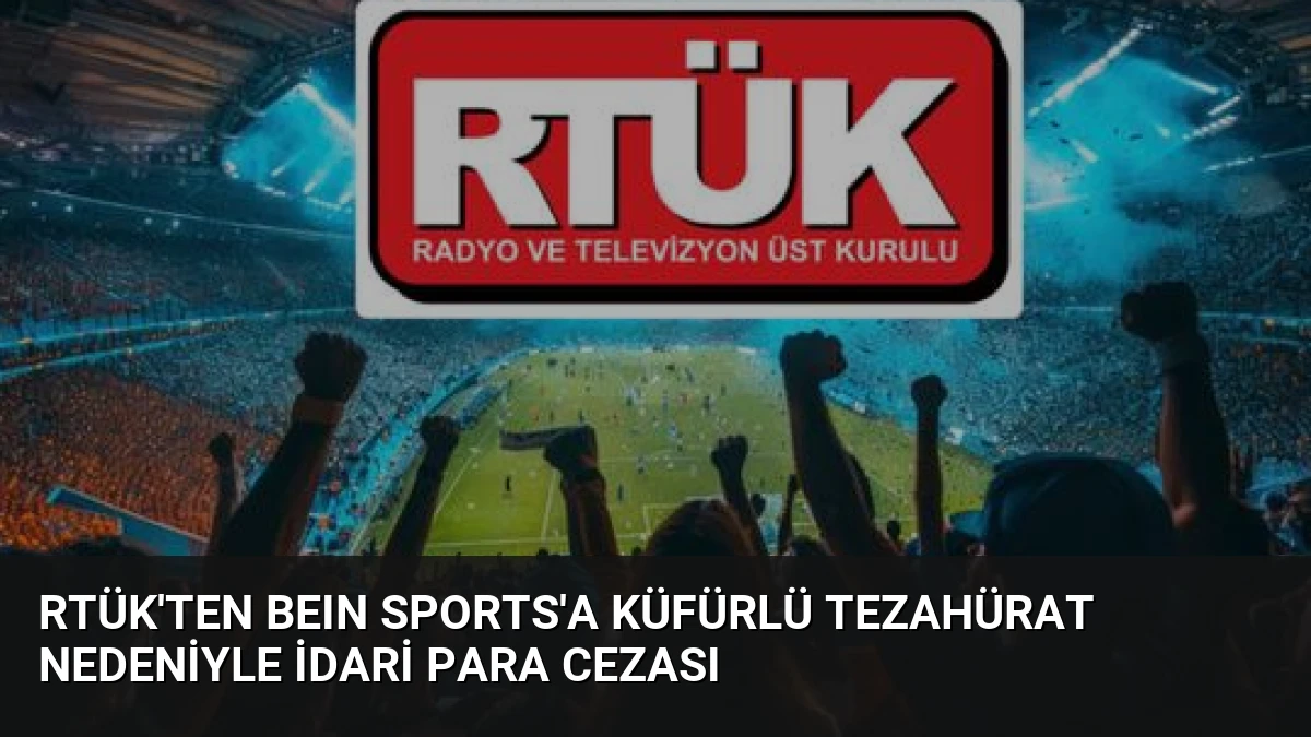 RTÜK’ten beIN Sports’a Küfürlü Tezahürat Nedeniyle İdari Para Cezası
