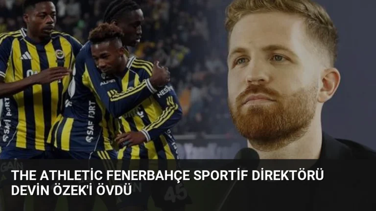 The Athletic Fenerbahçe Sportif Direktörü Devin Özek’i Övdü