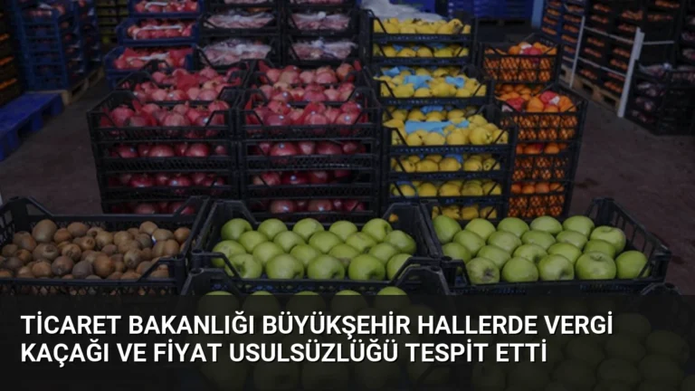 Ticaret Bakanlığı Büyükşehir Hallerde Vergi Kaçağı ve Fiyat Usulsüzlüğü Tespit Etti