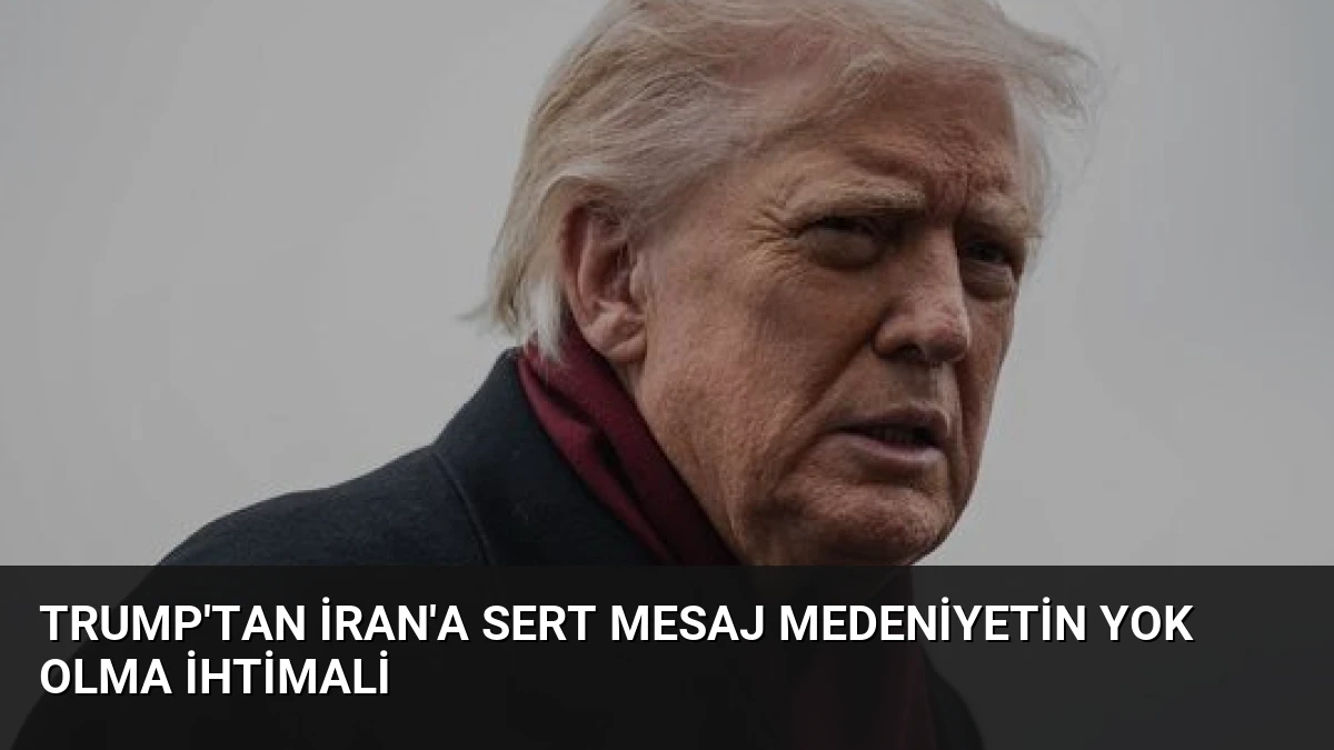 Trump’tan İran’a Sert Mesaj Medeniyetin Yok Olma İhtimali