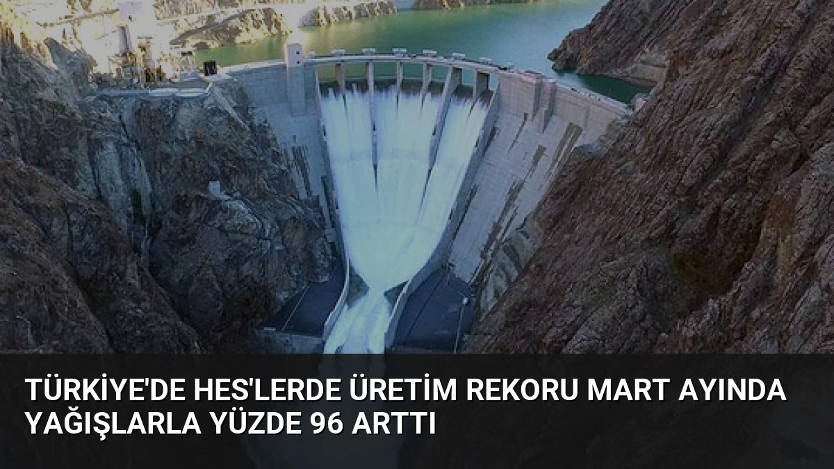 Türkiye’de HES’lerde Üretim Rekoru Mart Ayında Yağışlarla Yüzde 96 Arttı