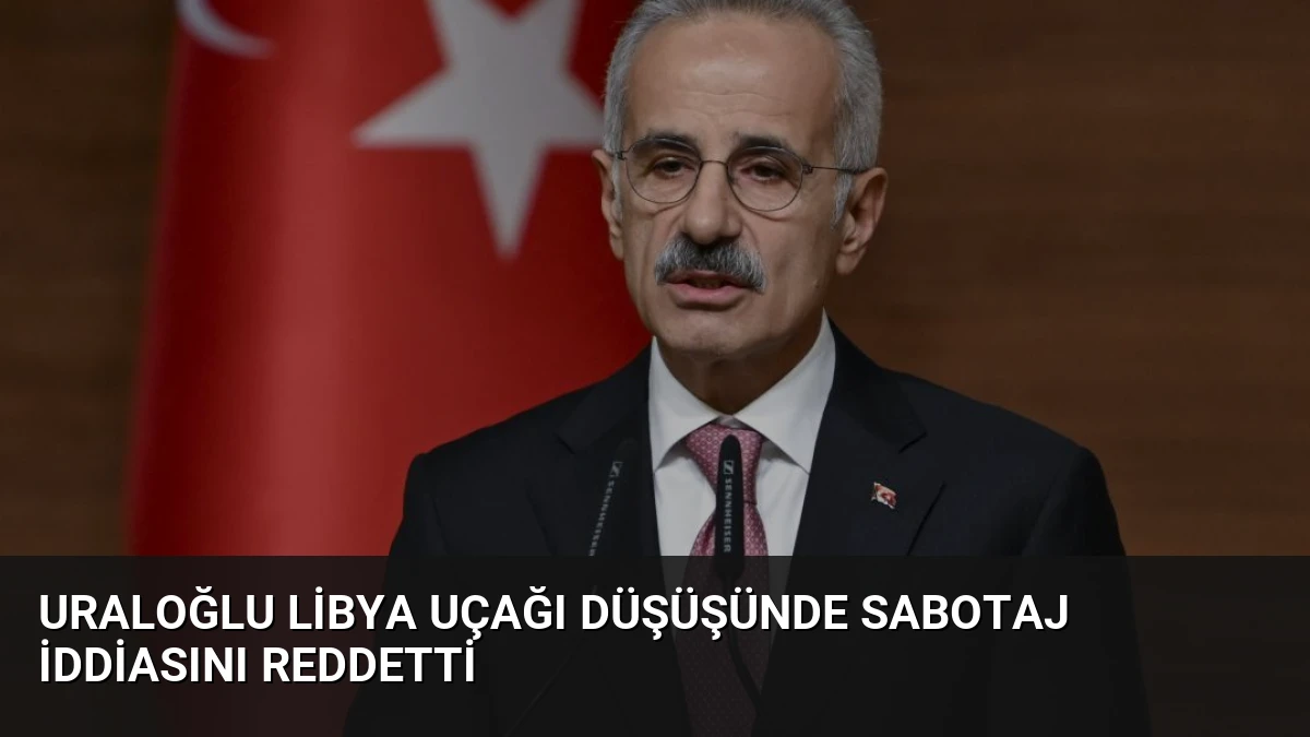 Uraloğlu Libya Uçağı Düşüşünde Sabotaj İddiasını Reddetti
