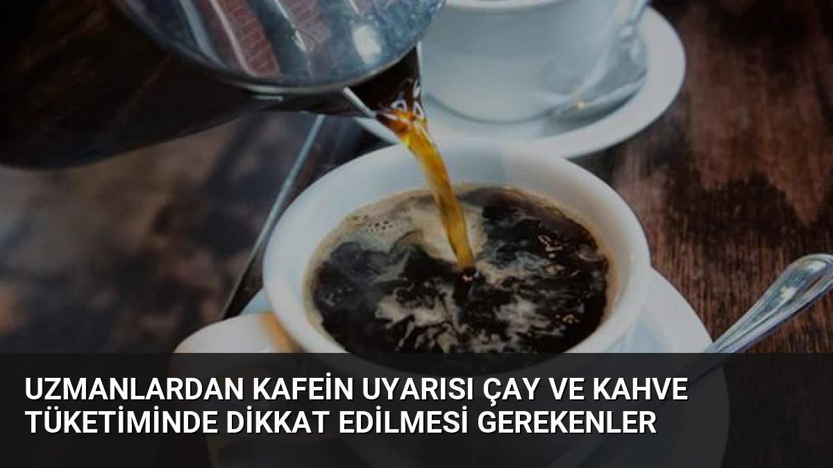 Uzmanlardan Kafein Uyarısı Çay ve Kahve Tüketiminde Dikkat Edilmesi Gerekenler