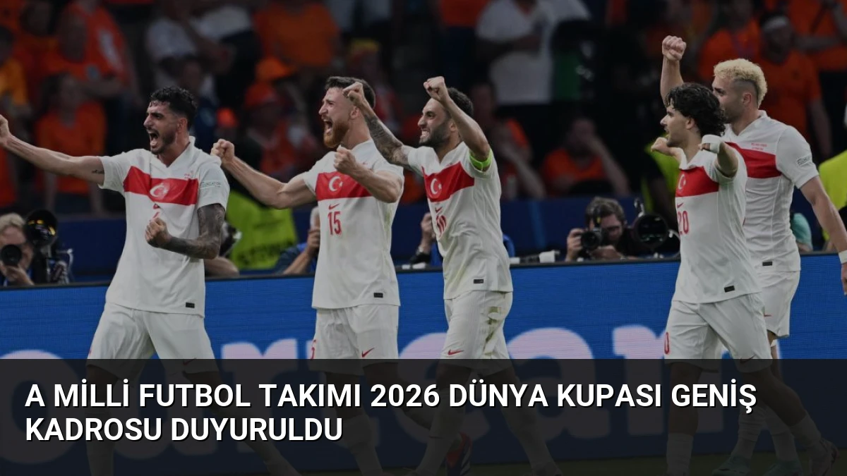 A Milli Futbol Takımı 2026 Dünya Kupası Geniş Kadrosu Duyuruldu