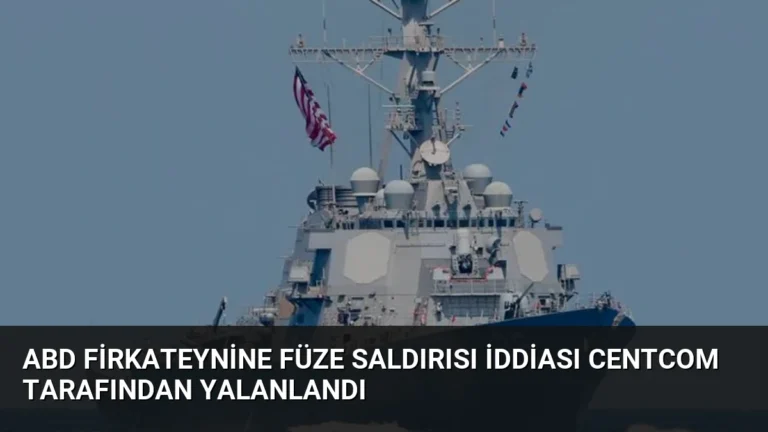 ABD Firkateynine Füze Saldırısı İddiası CENTCOM Tarafından Yalanlandı