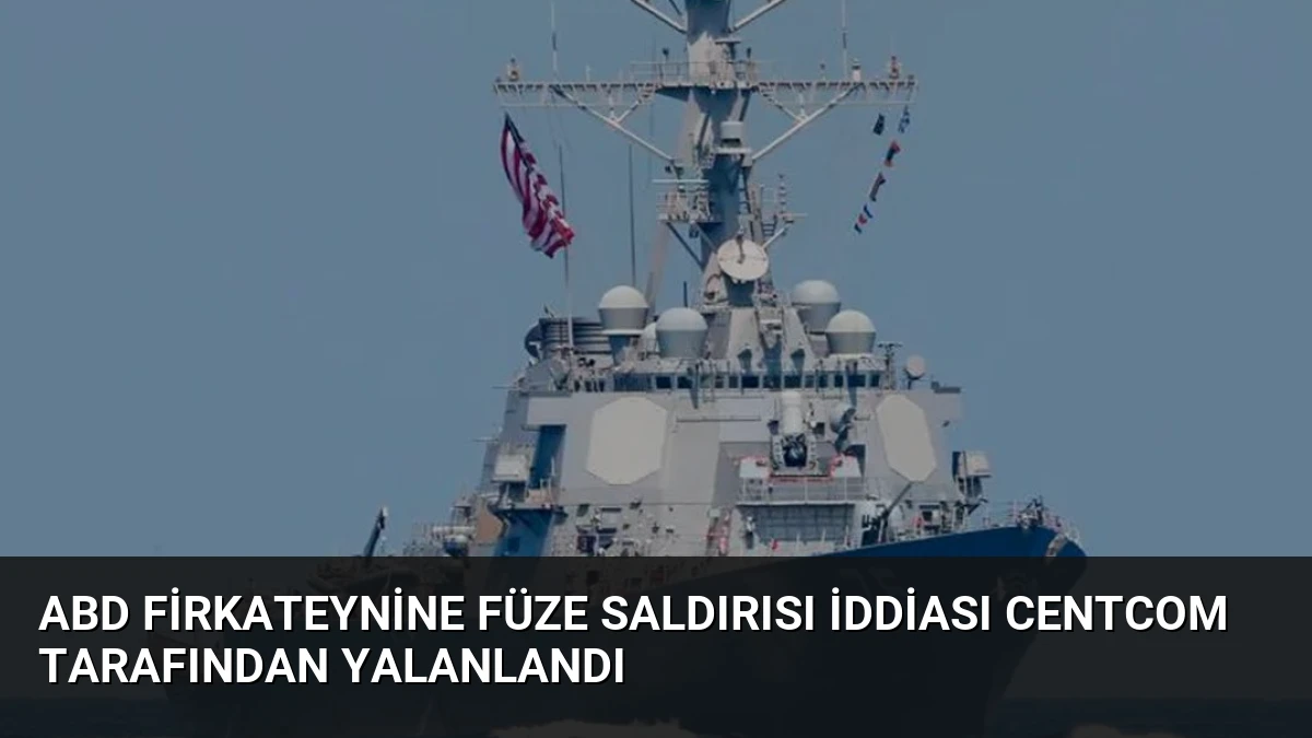ABD Firkateynine Füze Saldırısı İddiası CENTCOM Tarafından Yalanlandı