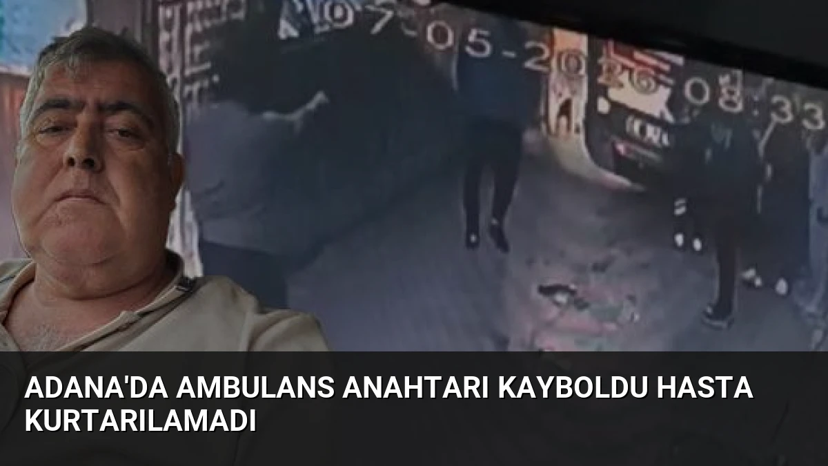 Adana’da Ambulans Anahtarı Kayboldu Hasta Kurtarılamadı