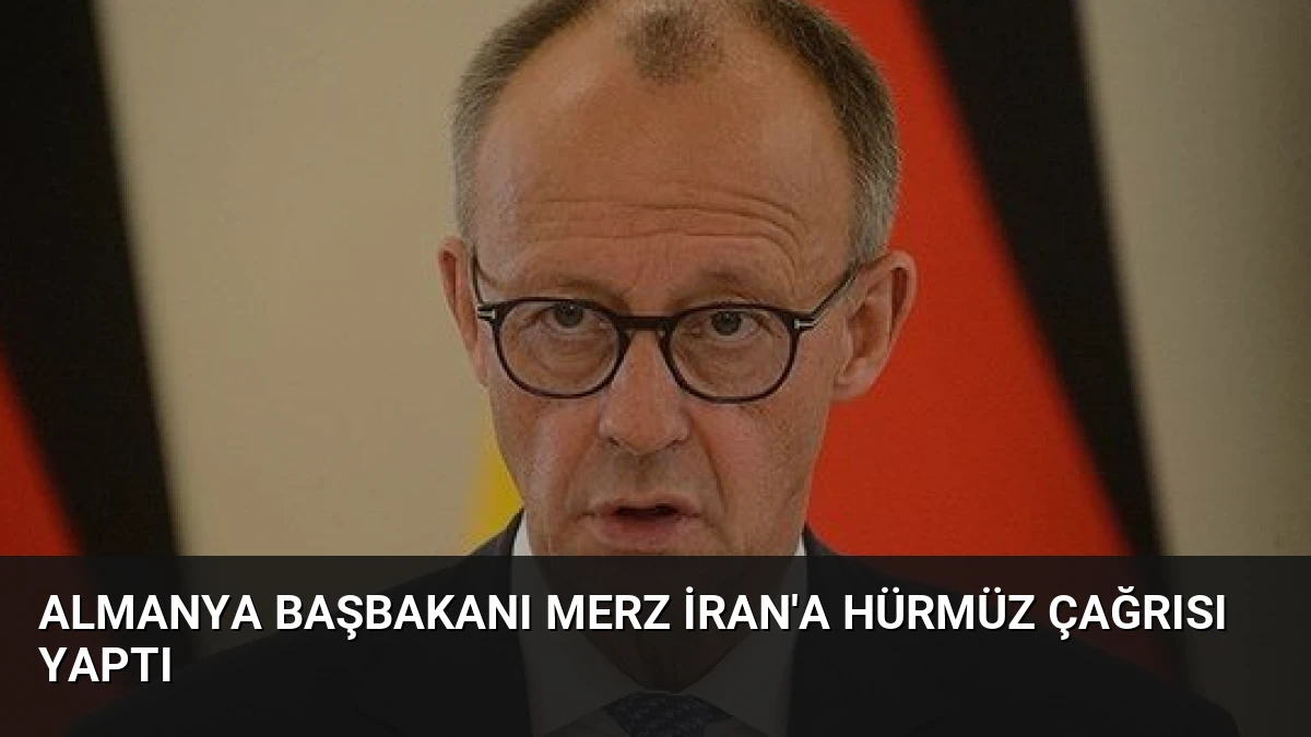Almanya Başbakanı Merz İran’a Hürmüz Çağrısı Yaptı