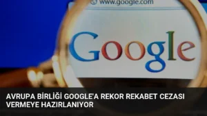 Avrupa Birliği Google’a Rekor Rekabet Cezası Vermeye Hazırlanıyor