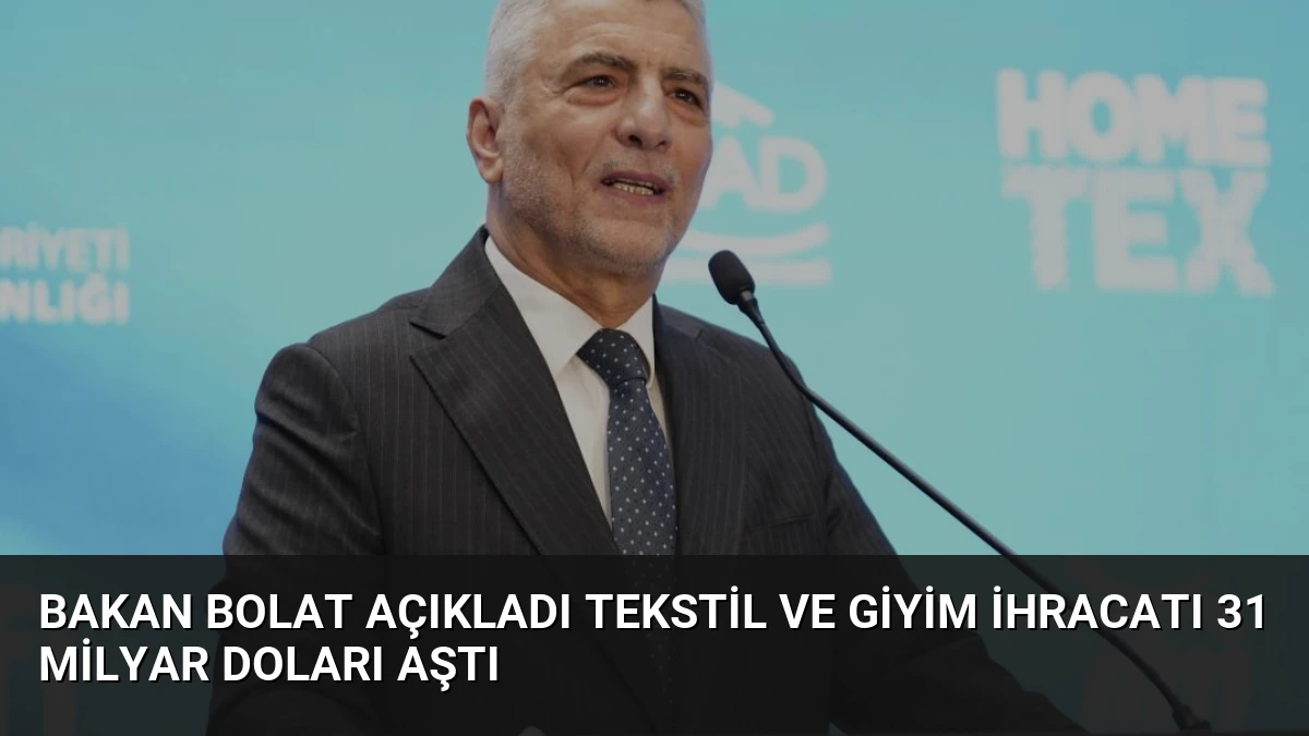 Bakan Bolat Açıkladı Tekstil ve Giyim İhracatı 31 Milyar Doları Aştı