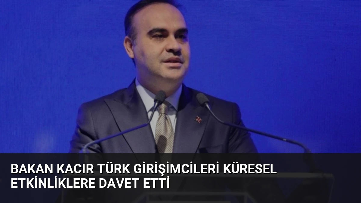Bakan Kacır Türk Girişimcileri Küresel Etkinliklere Davet Etti
