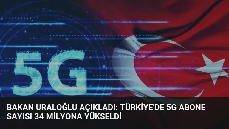 Bakan Uraloğlu Açıkladı: Türkiye’de 5G Abone Sayısı 34 Milyona Yükseldi