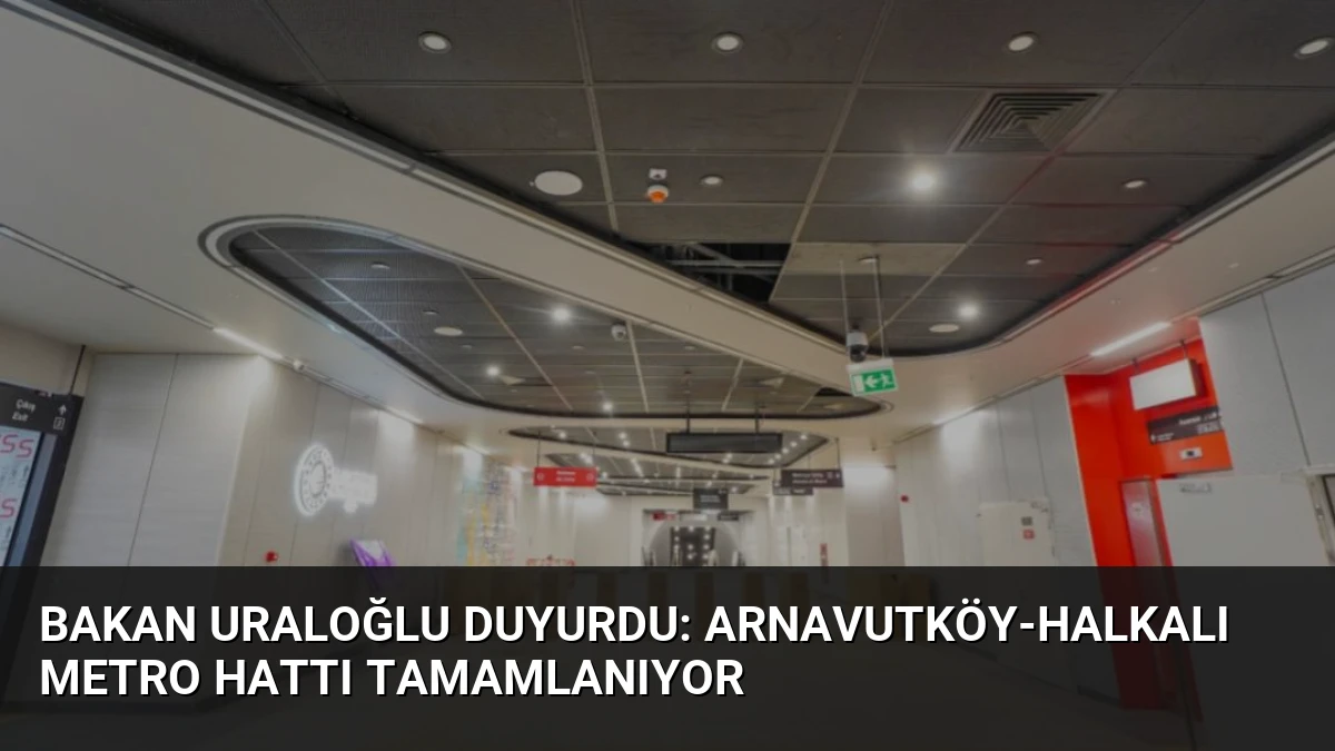 Bakan Uraloğlu Duyurdu: Arnavutköy-Halkalı Metro Hattı Tamamlanıyor