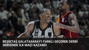 Beşiktaş Galatasaray’ı Farklı Geçerek Derbi Serisinde İlk Maçı Kazandı