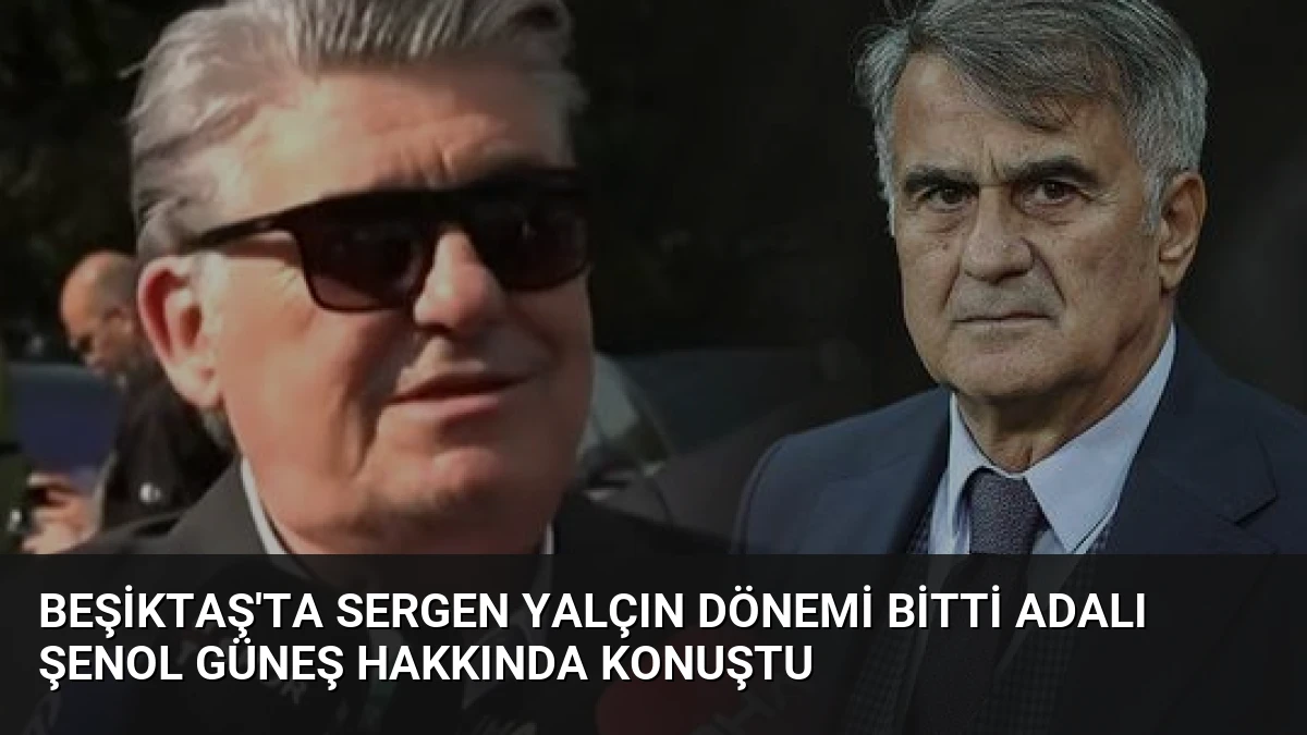 Beşiktaş’ta Sergen Yalçın Dönemi Bitti Adalı Şenol Güneş Hakkında Konuştu